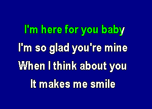 I'm here for you baby
I'm so glad you're mine

When lthink about you
It makes me smile