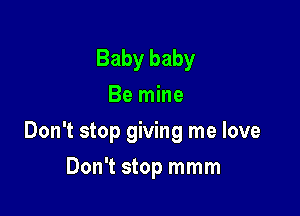 Baby baby
Be mine

Don't stop giving me love

Don't stop mmm