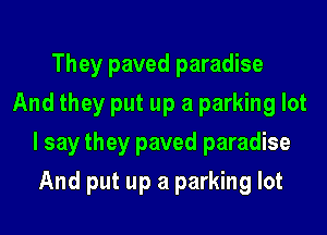 They paved paradise
And they put up a parking lot
I say they paved paradise
And put up a parking lot