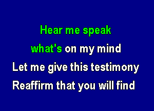 Hear me speak
what's on my mind

Let me give this testimony

Reaffirm that you will find