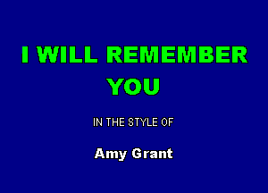 ll WIIILIL REMEMBER
YOU

IN THE STYLE 0F

Amy Grant
