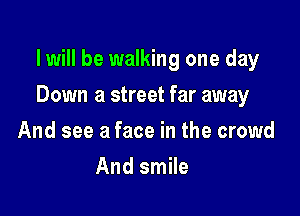 I will be walking one day

Down a street far away

And see a face in the crowd
And smile