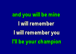 and you will be mine
I will remember
I will remember you

I'll be your champion