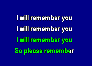 lwill remember you
I will remember you

I will remember you

So please remember