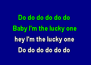 Do do do do do do
Baby I'm the lucky one

hey I'm the lucky one
Do do do do do do