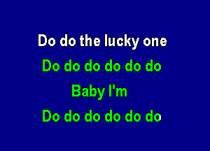 Do do the lucky one
Do do do do do do

Baby I'm
Do do do do do do