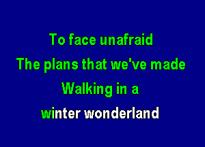 To face unafraid
The plans that we've made

Walking in a

winter wonderland
