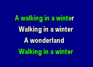 A walking in a winter
Walking in a winter
A wonderland

Walking in a winter