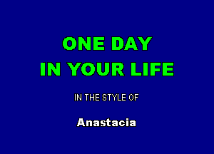 ONE DAY
IIN YOUR ILIIIFIE

IN THE STYLE 0F

Anastacia
