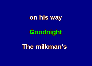 on his way

Goodnight

The milkman's