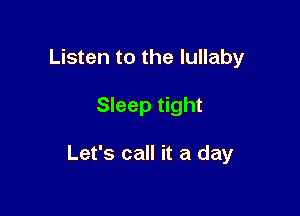 Listen to the lullaby

Sleep tight

Let's call it a day
