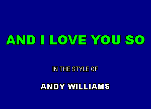 AND ll ILOVIE YOU 50

IN THE STYLE 0F

ANDY WILLIAMS