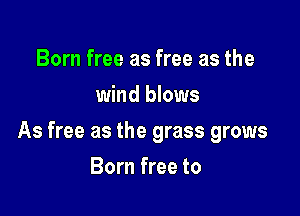 Born free as free as the
wind blows

As free as the grass grows

Born free to