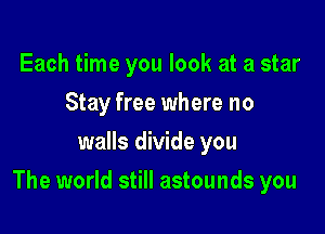 Each time you look at a star
Stay free where no
walls divide you

The world still astounds you