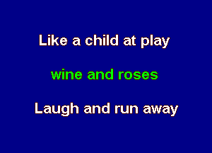 Like a child at play

wine and roses

Laugh and run away