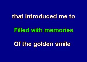 that introduced me to

Filled with memories

Of the golden smile