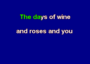 The days of wine

and roses and you