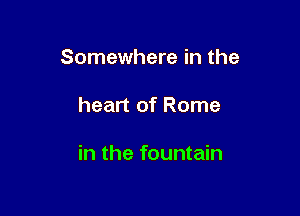 Somewhere in the

heart of Rome

in the fountain