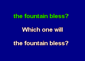 the fountain bless?

Which one will

the fountain bless?