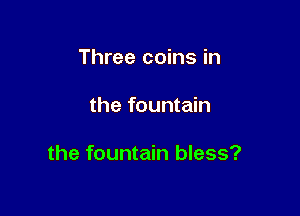 Three coins in

the fountain

the fountain bless?