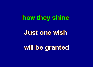 how they shine

Just one wish

will be granted
