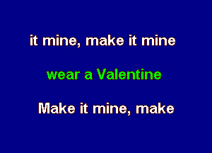 it mine, make it mine

wear a Valentine

Make it mine, make
