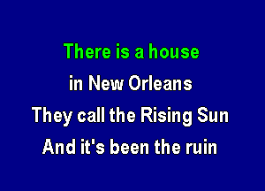 There is a house
in New Orleans

They call the Rising Sun

And it's been the ruin