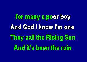 for many a poor boy
And God I know I'm one

They call the Rising Sun

And it's been the ruin