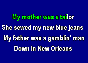 My mother was a tailor
She sewed my new blue jeans
My father was a gamblin' man

Down in New Orleans