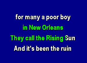 for many a poor boy
in New Orleans

They call the Rising Sun

And it's been the ruin