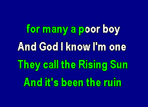 for many a poor boy
And God I know I'm one

They call the Rising Sun

And it's been the ruin
