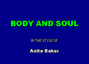 BODY AND SOUIL

IN THE STYLE 0F

Anita Baker