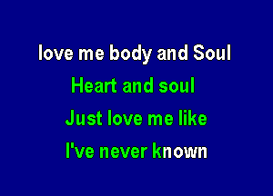 love me body and Soul

Heart and soul
Just love me like
I've never known