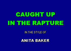 CAUGHT UIP
IIN TIHIIE RAPTUIRE

IN THE STYLE 0F

ANITA BAKER