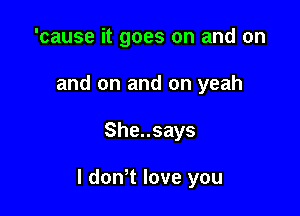 'cause it goes on and on
and on and on yeah

Shensays

I dowt love you