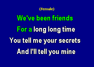 (female)

We've been friends
For a long long time
You tell me your secrets

And I'll tell you mine