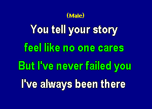 (Male)

You tell your story
feel like no one cares

But I've never failed you

I've always been there