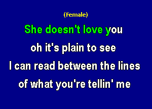 (female)

She doesn't love you

oh it's plain to see
I can read between the lines
of what you're tellin' me