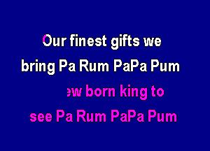 Our finest gifts we

bring Pa Rum PaPa Pum