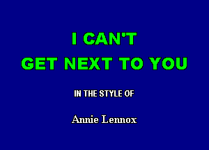 I CAN'T
GET NEXT TO YOU

III THE SIYLE 0F

Annie Lennox