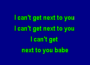 lcan't get next to you

I can't get next to you

I can't get
next to you babe