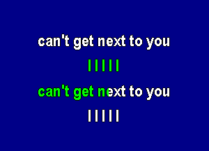 can't get next to you
I I I I I

can't get next to you
I I I I l