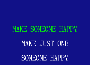 MAKE SOMEONE HAPPY
MAKE JUST ONE
SOMEONE HAPPY