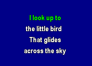 I look up to
the little bird

That glides
across the sky