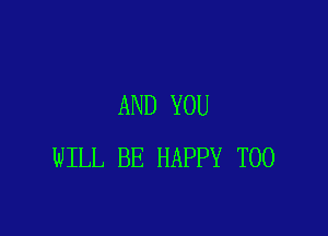 AND YOU

WILL BE HAPPY T00
