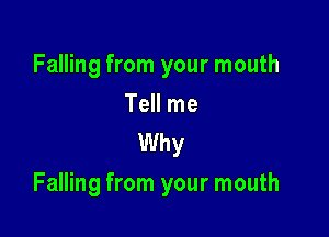 Falling from your mouth

Tell me
Why

Falling from your mouth