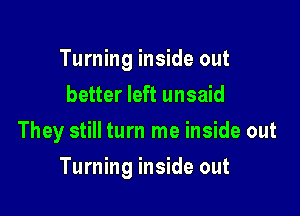 Turning inside out
better left unsaid
They still turn me inside out

Turning inside out