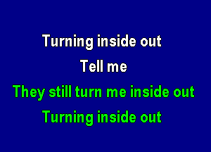 Turning inside out
Tell me
They still turn me inside out

Turning inside out