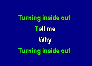 Turning inside out

Tell me
Why

Turning inside out