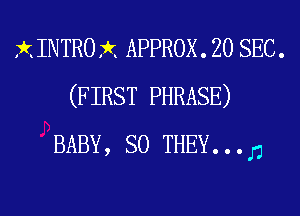 XINTROX APPROX. 20 SEC.
(FIRST PHRASE)
BABY, SO THEY. . 'D